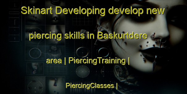 Skinart Developing develop new piercing skills in Baskurtdere area | PiercingTraining | PiercingClasses | SkinartTraining-Turkey